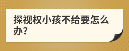 探视权小孩不给要怎么办？