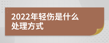 2022年轻伤是什么处理方式