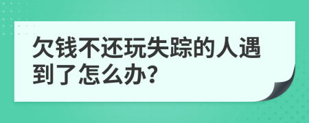 欠钱不还玩失踪的人遇到了怎么办？