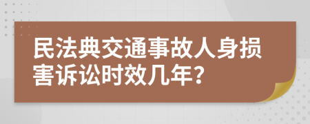 民法典交通事故人身损害诉讼时效几年？