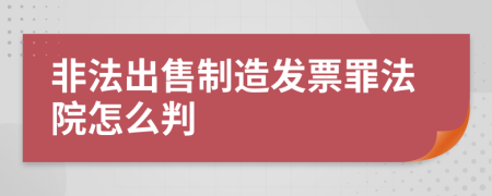 非法出售制造发票罪法院怎么判