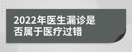 2022年医生漏诊是否属于医疗过错