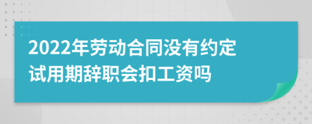 2022年劳动合同没有约定试用期辞职会扣工资吗