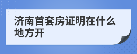 济南首套房证明在什么地方开