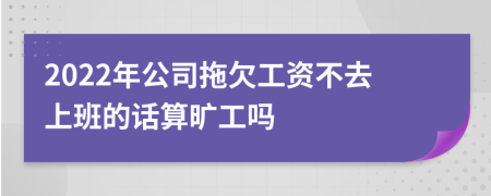 2022年公司拖欠工资不去上班的话算旷工吗