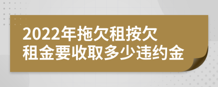 2022年拖欠租按欠租金要收取多少违约金