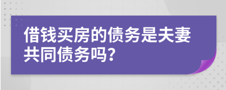 借钱买房的债务是夫妻共同债务吗？