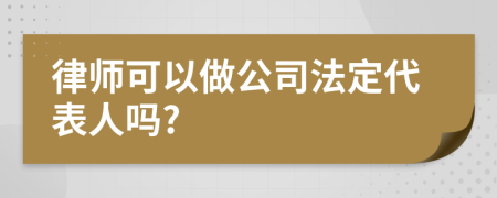 律师可以做公司法定代表人吗?