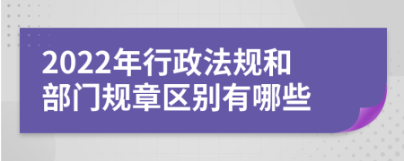 2022年行政法规和部门规章区别有哪些