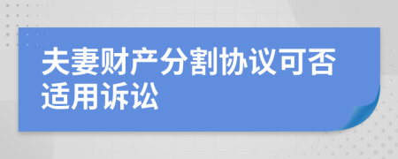 夫妻财产分割协议可否适用诉讼