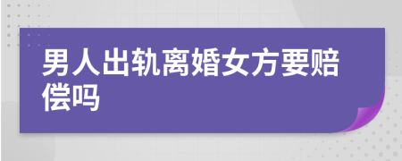 男人出轨离婚女方要赔偿吗