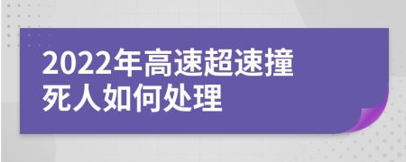 2022年高速超速撞死人如何处理