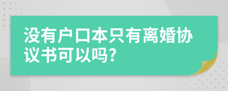 没有户口本只有离婚协议书可以吗?