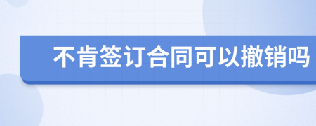 不肯签订合同可以撤销吗