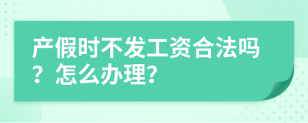 产假时不发工资合法吗？怎么办理？