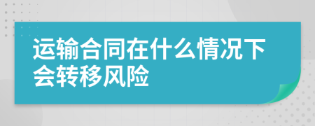 运输合同在什么情况下会转移风险