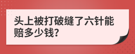 头上被打破缝了六针能赔多少钱？