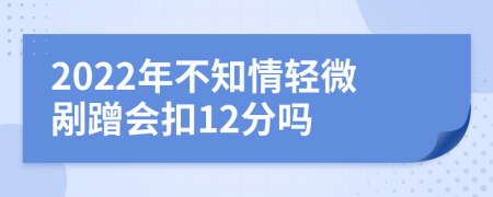 2022年不知情轻微剐蹭会扣12分吗