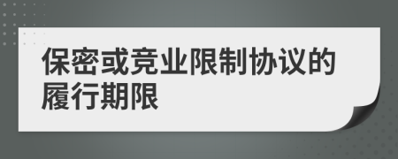 保密或竞业限制协议的履行期限
