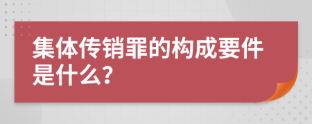 集体传销罪的构成要件是什么？