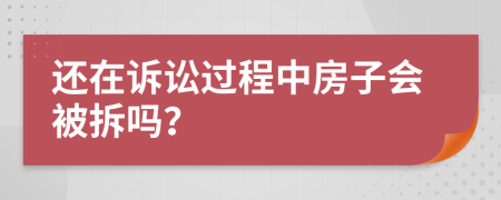 还在诉讼过程中房子会被拆吗？