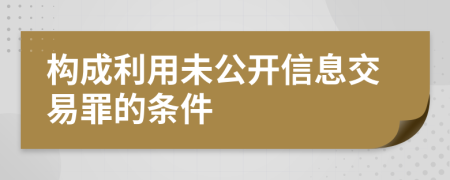 构成利用未公开信息交易罪的条件