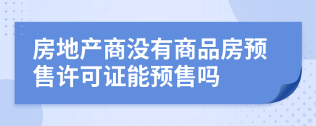 房地产商没有商品房预售许可证能预售吗