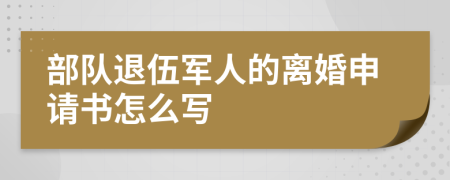 部队退伍军人的离婚申请书怎么写
