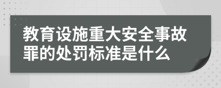 教育设施重大安全事故罪的处罚标准是什么