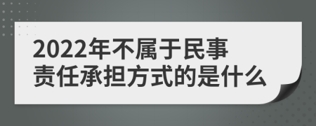 2022年不属于民事责任承担方式的是什么