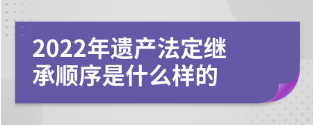 2022年遗产法定继承顺序是什么样的