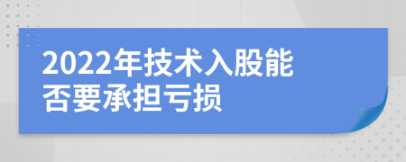 2022年技术入股能否要承担亏损