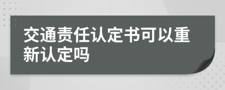 交通责任认定书可以重新认定吗