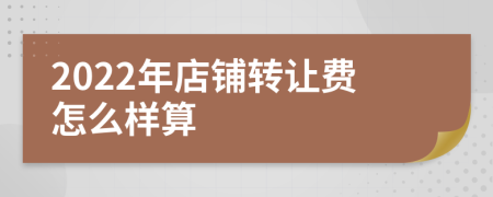 2022年店铺转让费怎么样算