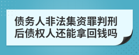 债务人非法集资罪判刑后债权人还能拿回钱吗
