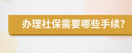 办理社保需要哪些手续？