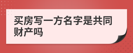 买房写一方名字是共同财产吗