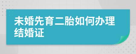 未婚先育二胎如何办理结婚证