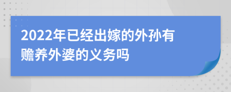 2022年已经出嫁的外孙有赡养外婆的义务吗