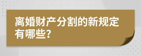 离婚财产分割的新规定有哪些？