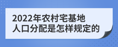 2022年农村宅基地人口分配是怎样规定的