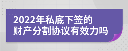 2022年私底下签的财产分割协议有效力吗