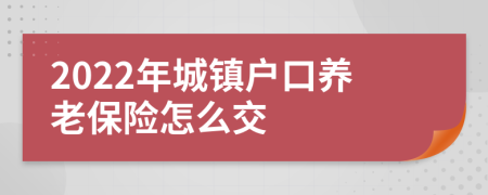 2022年城镇户口养老保险怎么交