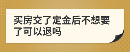 买房交了定金后不想要了可以退吗