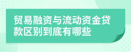 贸易融资与流动资金贷款区别到底有哪些