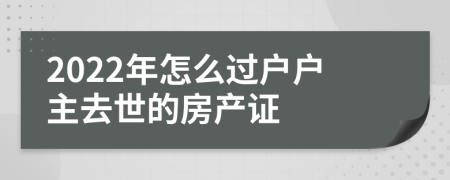 2022年怎么过户户主去世的房产证