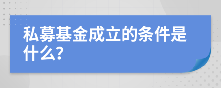 私募基金成立的条件是什么？