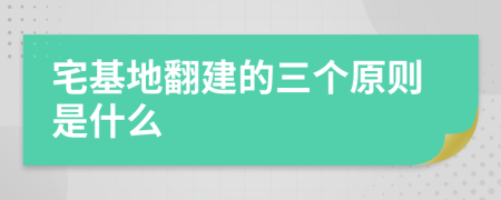 宅基地翻建的三个原则是什么