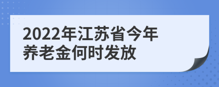 2022年江苏省今年养老金何时发放