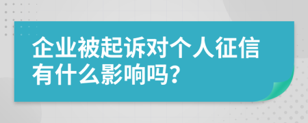 企业被起诉对个人征信有什么影响吗？